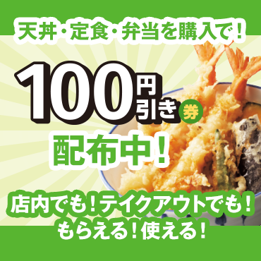 天丼・定食・弁当を購入で！100円引き券配布中！